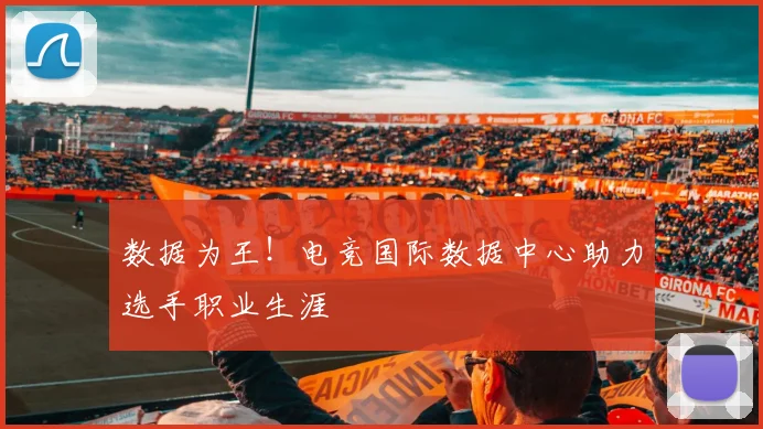 数据为王！电竞国际数据中心助力选手职业生涯