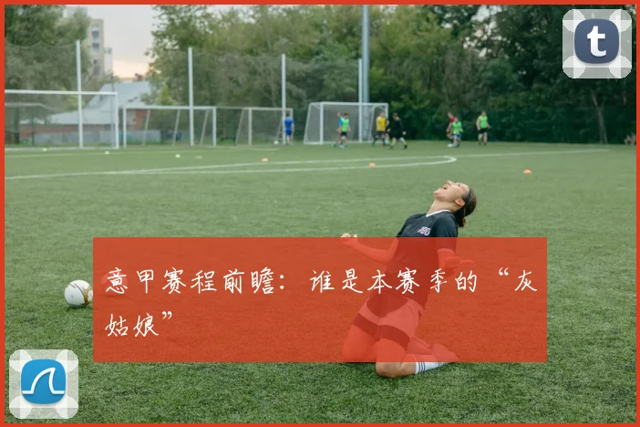 意甲赛程前瞻：谁是本赛季的“灰姑娘”