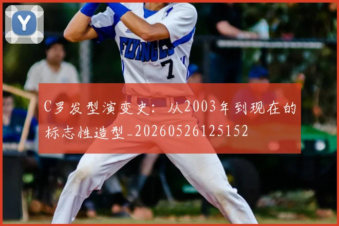 C罗发型演变史：从2003年到现在的标志性造型_20260526125152