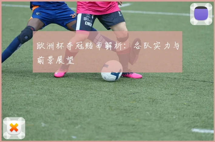 欧洲杯夺冠赔率解析：各队实力与前景展望