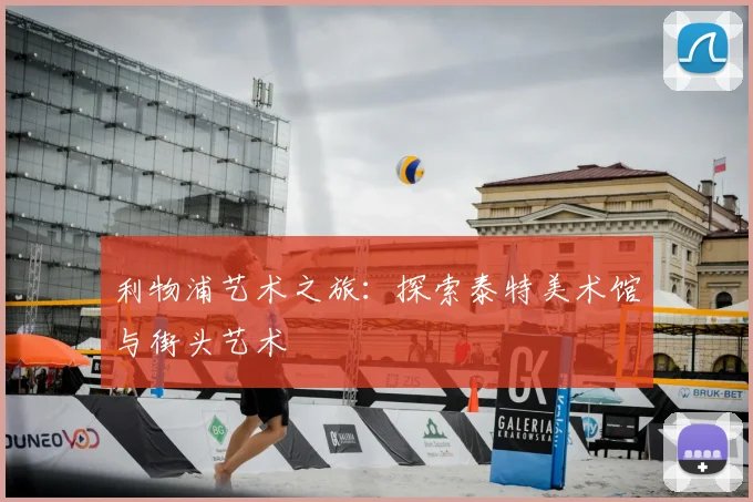 利物浦艺术之旅：探索泰特美术馆与街头艺术
