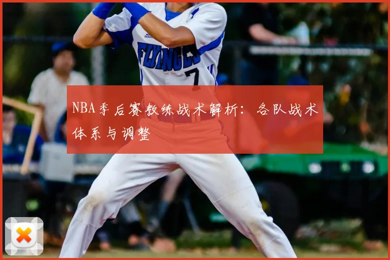 NBA季后赛教练战术解析:各队战术体系与调整