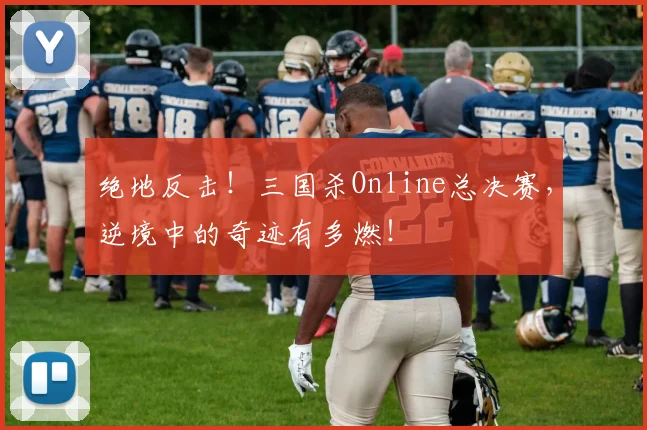 绝地反击！三国杀Online总决赛，逆境中的奇迹有多燃！