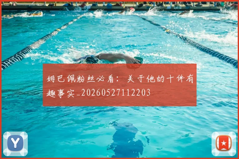 姆巴佩粉丝必看：关于他的十件有趣事实_20260527112203