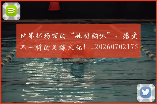 世界杯场馆的“独特韵味”，感受不一样的足球文化！_20260702175645
