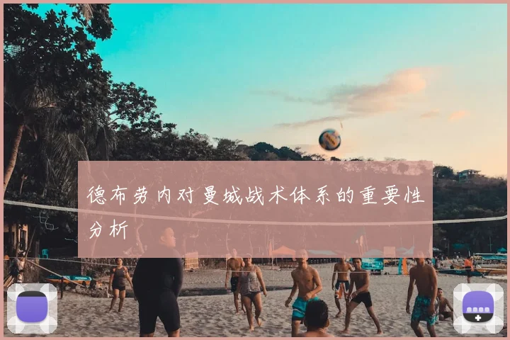 德布劳内对曼城战术体系的重要性分析