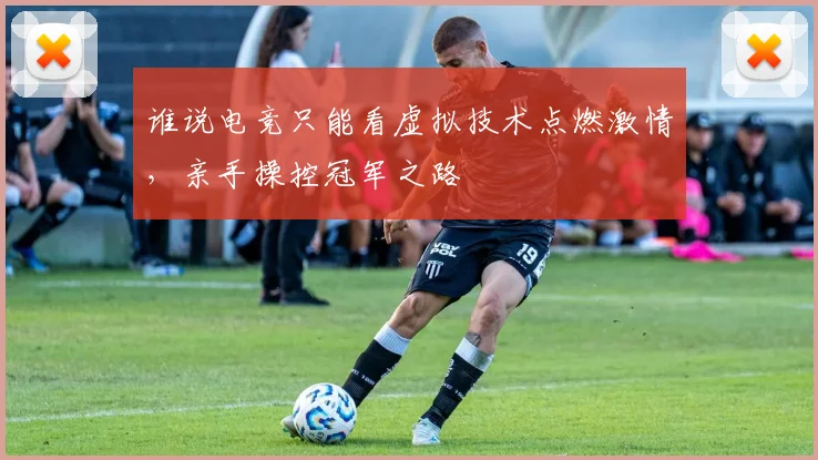 谁说电竞只能看虚拟技术点燃激情，亲手操控冠军之路