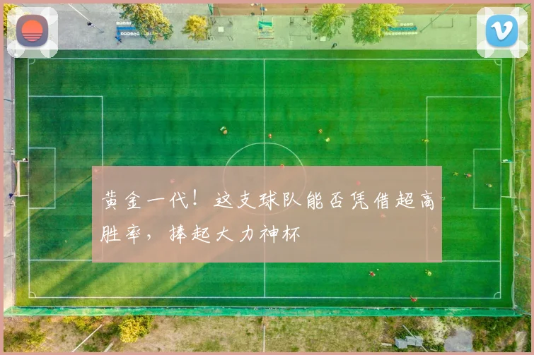 黄金一代！这支球队能否凭借超高胜率，捧起大力神杯