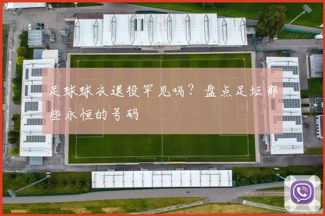 足球球衣退役罕见吗？盘点足坛那些永恒的号码