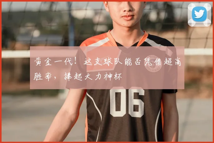 黄金一代！这支球队能否凭借超高胜率，捧起大力神杯