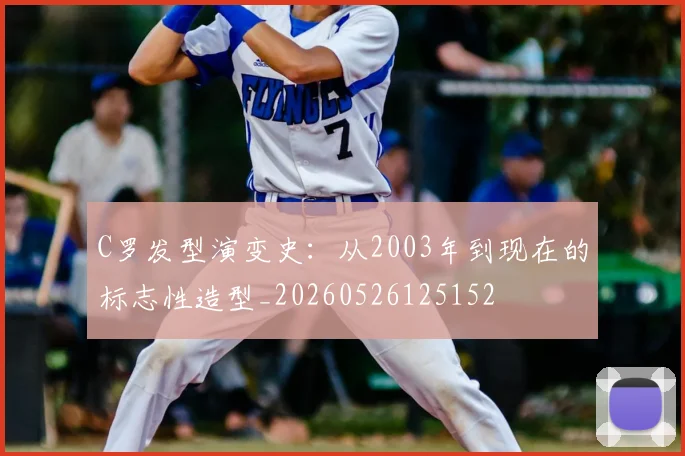C罗发型演变史：从2003年到现在的标志性造型_20260526125152