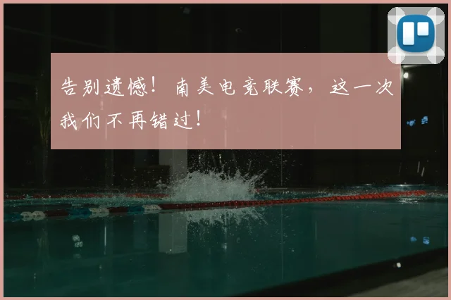 告别遗憾！南美电竞联赛，这一次我们不再错过！