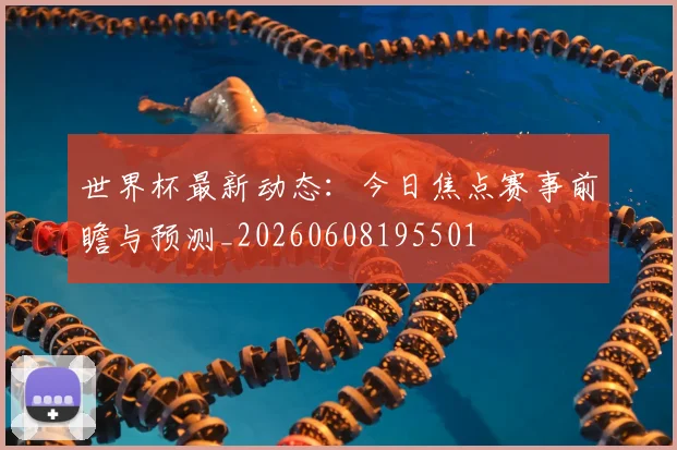 世界杯最新动态：今日焦点赛事前瞻与预测_20260608195501