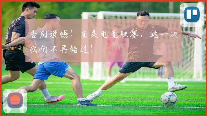 告别遗憾！南美电竞联赛，这一次我们不再错过！