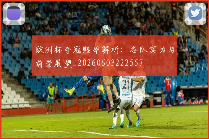 欧洲杯夺冠赔率解析：各队实力与前景展望_20260603222557