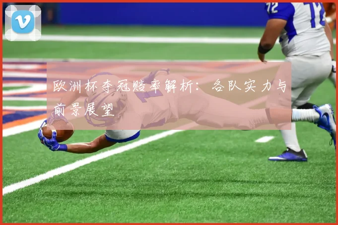 欧洲杯夺冠赔率解析：各队实力与前景展望