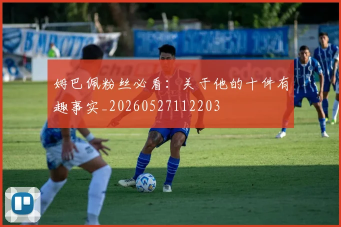 姆巴佩粉丝必看：关于他的十件有趣事实_20260527112203