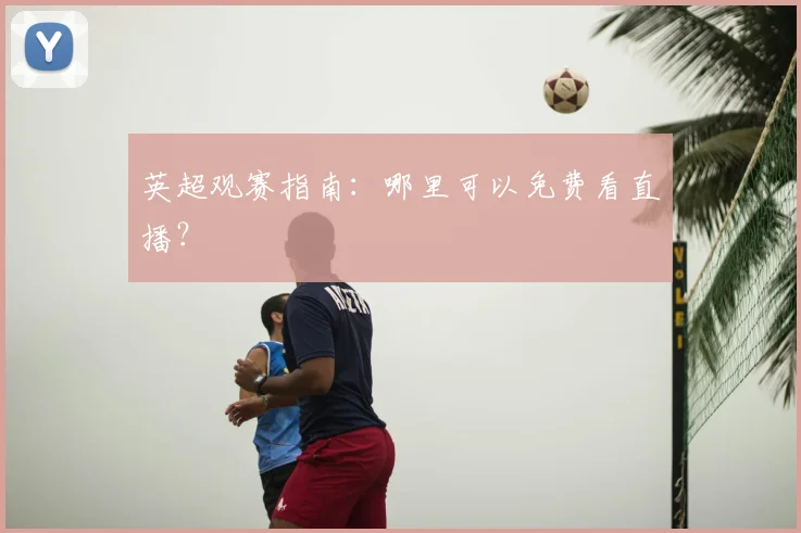 英超观赛指南：哪里可以免费看直播？