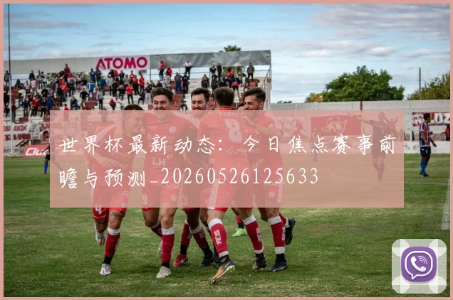 世界杯最新动态：今日焦点赛事前瞻与预测_20260526125633